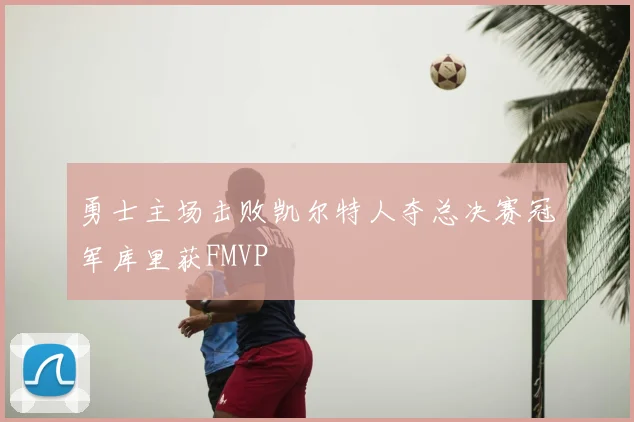 勇士主场击败凯尔特人夺总决赛冠军库里获FMVP
