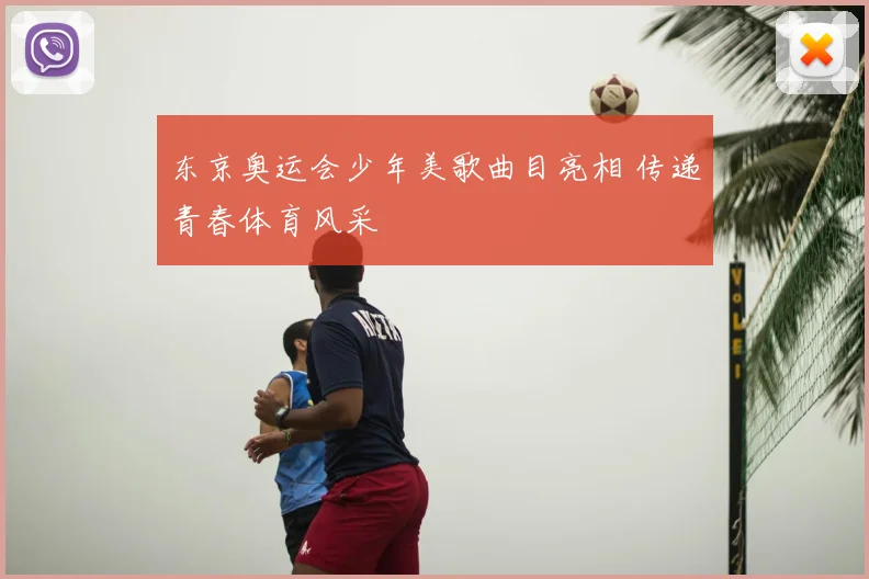 东京奥运会少年美歌曲目亮相 传递青春体育风采