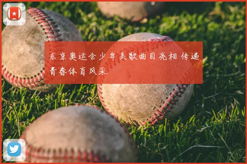 东京奥运会少年美歌曲目亮相 传递青春体育风采