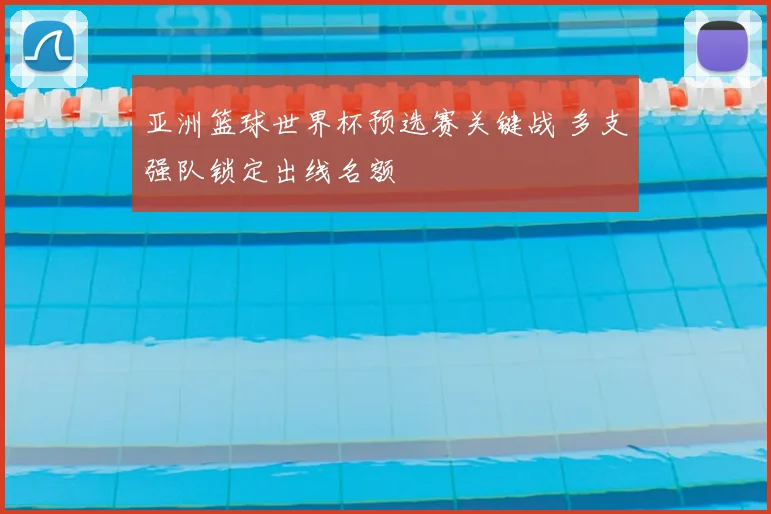 亚洲篮球世界杯预选赛关键战 多支强队锁定出线名额