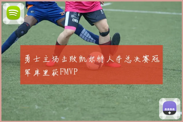 勇士主场击败凯尔特人夺总决赛冠军库里获FMVP
