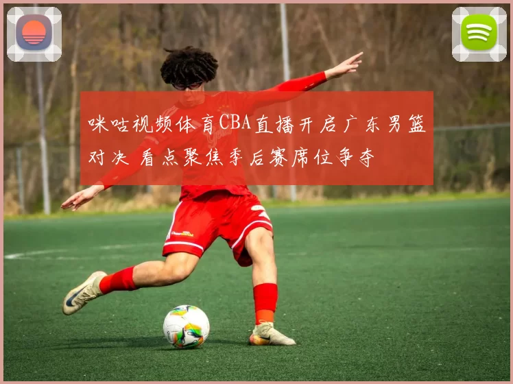 咪咕视频体育CBA直播开启广东男篮对决 看点聚焦季后赛席位争夺