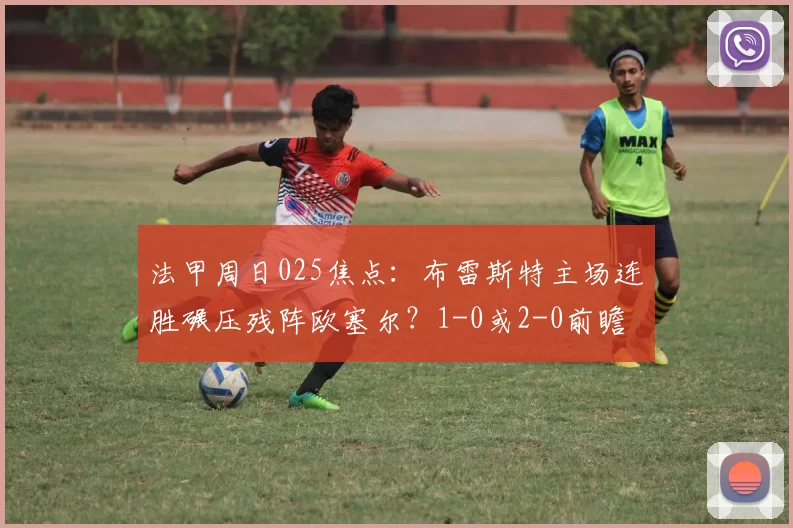 法甲周日025焦点：布雷斯特主场连胜碾压残阵欧塞尔？1-0或2-0前瞻_进攻_核心_中场