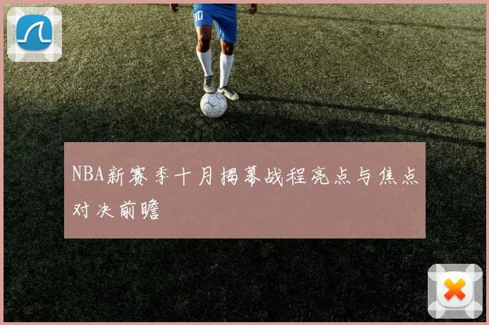 NBA新赛季十月揭幕战程亮点与焦点对决前瞻
