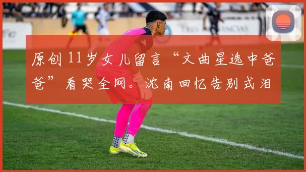 原创 11岁女儿留言“文曲星选中爸爸”看哭全网。沈南回忆告别式泪崩，张母哭声让全场破防。那个帮了无数寒门学子的张老师，睡着了